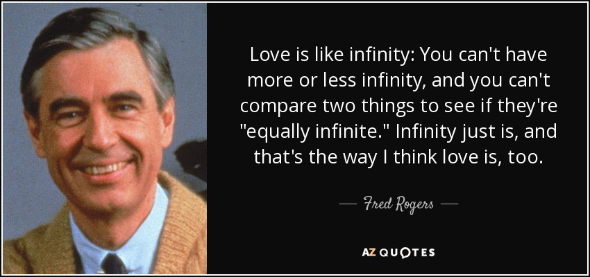 Love is like infinity: You can't have more or less infinity, and you can't compare two things to see if they're 