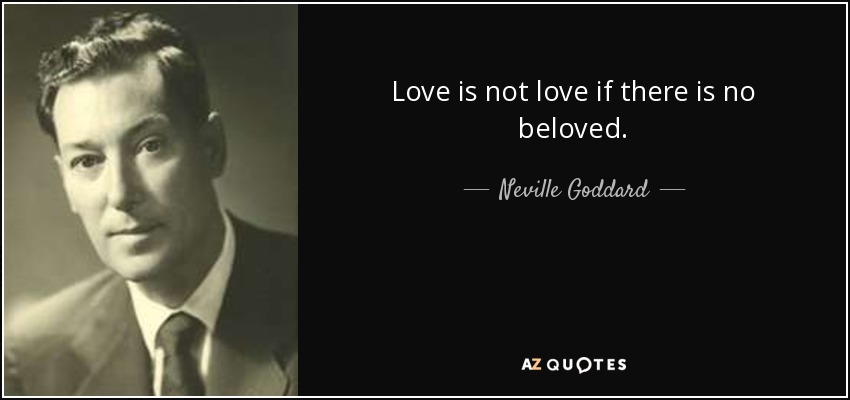 Love is not love if there is no beloved. - Neville Goddard