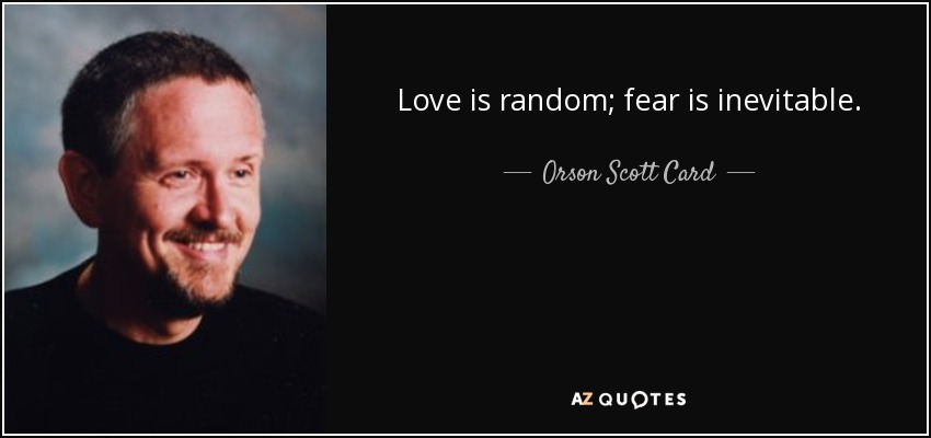 Love is random; fear is inevitable. - Orson Scott Card