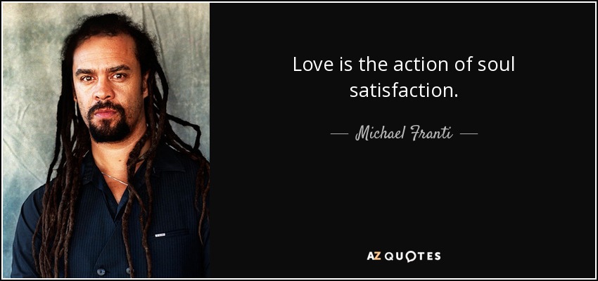 Love is the action of soul satisfaction. - Michael Franti