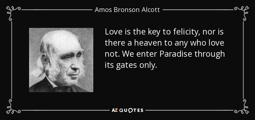 El amor es la llave de la felicidad, y no hay paraíso para quien no ama. Sólo entramos en el Paraíso a través de sus puertas. - Amos Bronson Alcott