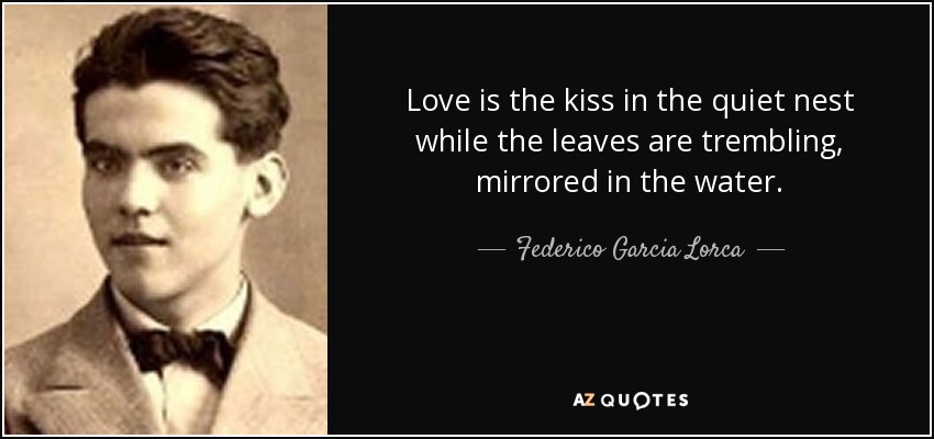 El amor es el beso en el nido silencioso mientras las hojas tiemblan, reflejadas en el agua. - Federico García Lorca