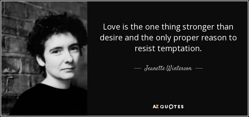 Love is the one thing stronger than desire and the only proper reason to resist temptation. - Jeanette Winterson