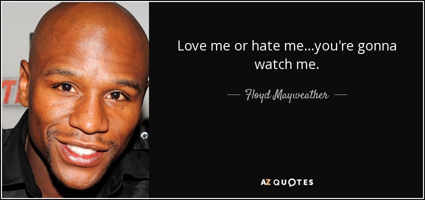 Love me or hate me...you're gonna watch me. - Floyd Mayweather, Jr.