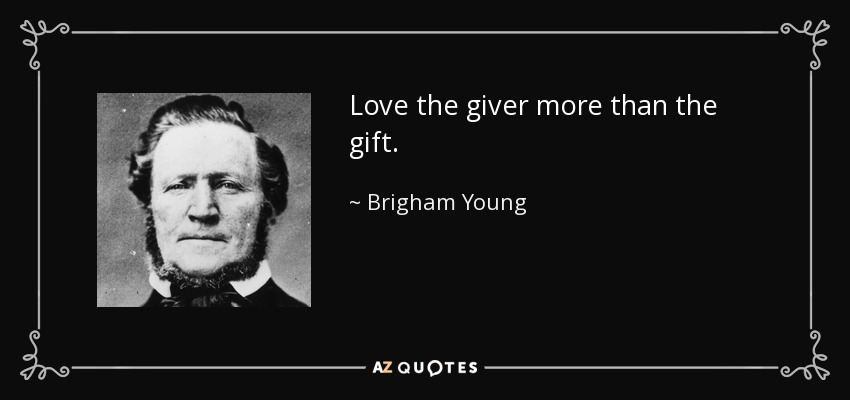 Love the giver more than the gift. - Brigham Young