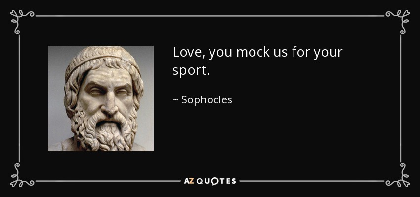 Amor, te burlas de nosotros por tu deporte. - Sófocles