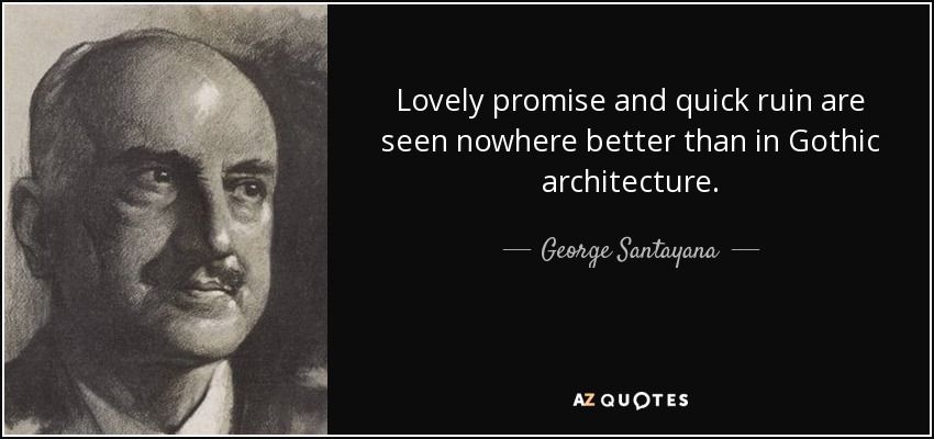 Lovely promise and quick ruin are seen nowhere better than in Gothic architecture. - George Santayana