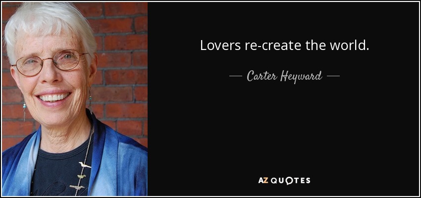 Lovers re-create the world. - Carter Heyward