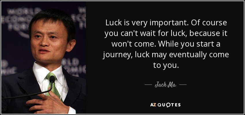 La suerte es muy importante. Por supuesto, no puedes esperar a tener suerte, porque no llegará. Mientras inicias un viaje, la suerte puede acabar viniendo a ti. - Jack Ma