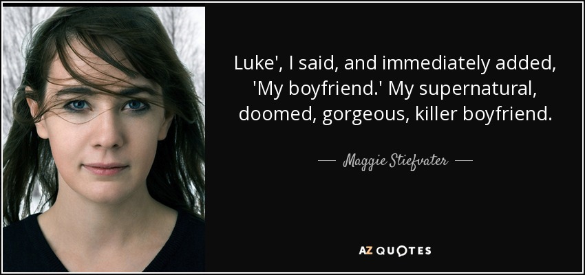 Luke', I said, and immediately added, 'My boyfriend.' My supernatural, doomed, gorgeous, killer boyfriend. - Maggie Stiefvater