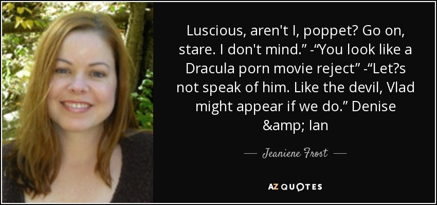 Luscious, aren't I, poppet? Go on, stare. I don't mind.” -“You look like a Dracula porn movie reject” -“Let‟s not speak of him. Like the devil, Vlad might appear if we do.” Denise & Ian - Jeaniene Frost