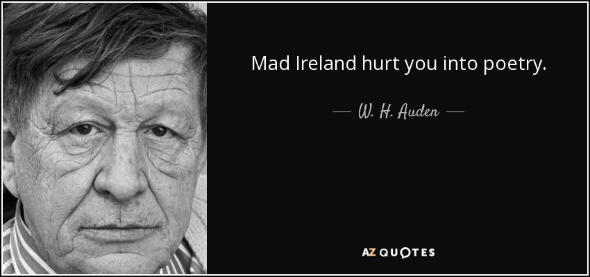 Mad Ireland hurt you into poetry. - W. H. Auden