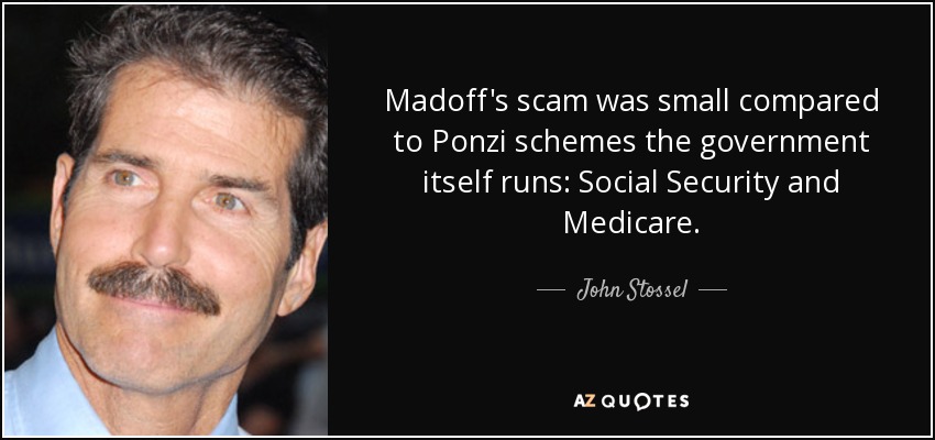 Madoff's scam was small compared to Ponzi schemes the government itself runs: Social Security and Medicare. - John Stossel