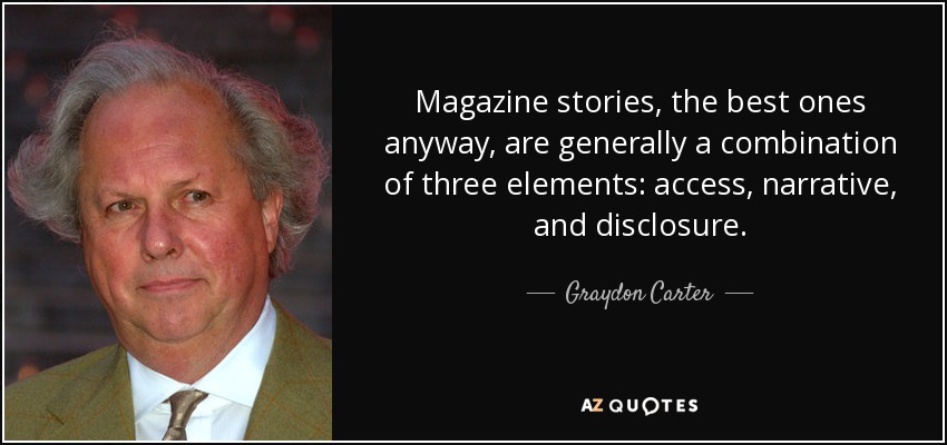 Las historias de las revistas, las mejores en cualquier caso, suelen ser una combinación de tres elementos: acceso, narración y divulgación. - Graydon Carter