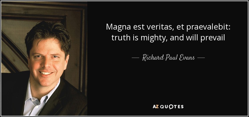 Magna est veritas, et praevalebit: truth is mighty, and will prevail - Richard Paul Evans