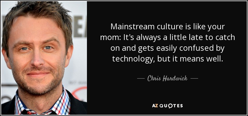 La cultura dominante es como tu madre: Siempre llega un poco tarde y se confunde fácilmente con la tecnología, pero tiene buenas intenciones. - Chris Hardwick