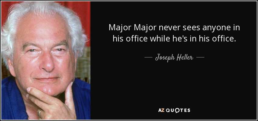 Major Major never sees anyone in his office while he's in his office. - Joseph Heller