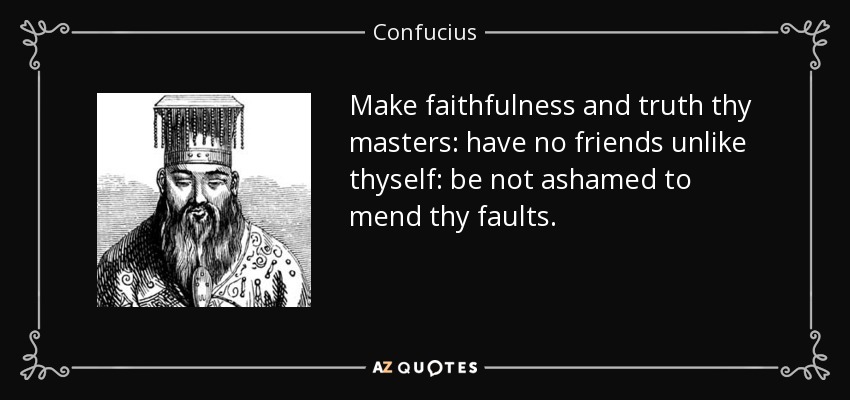 Make faithfulness and truth thy masters: have no friends unlike thyself: be not ashamed to mend thy faults. - Confucius