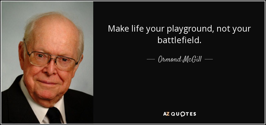 Make life your playground, not your battlefield. - Ormond McGill