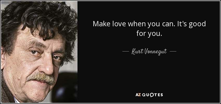 Make love when you can. It's good for you. - Kurt Vonnegut