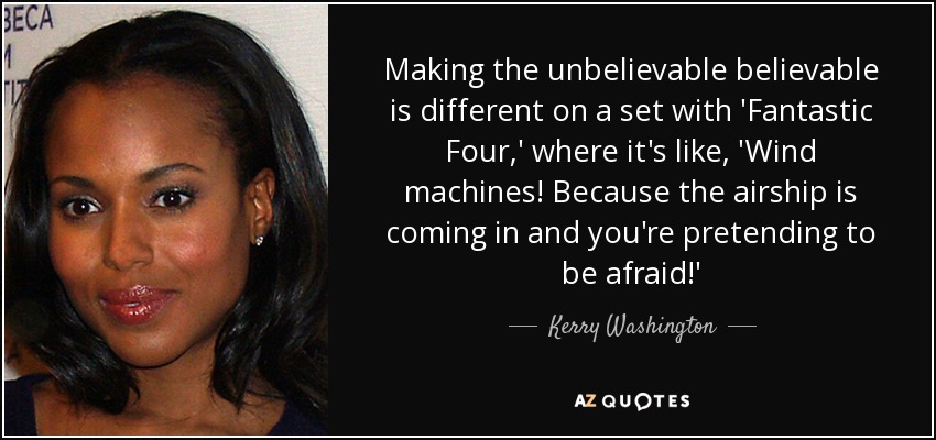 Making the unbelievable believable is different on a set with 'Fantastic Four,' where it's like, 'Wind machines! Because the airship is coming in and you're pretending to be afraid!' - Kerry Washington