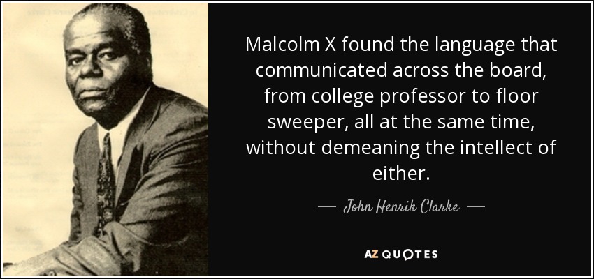 Malcolm X encontró el lenguaje que comunicaba en todos los ámbitos, desde el profesor universitario hasta el barrendero, todo al mismo tiempo, sin rebajar el intelecto de ninguno de ellos. - John Henrik Clarke