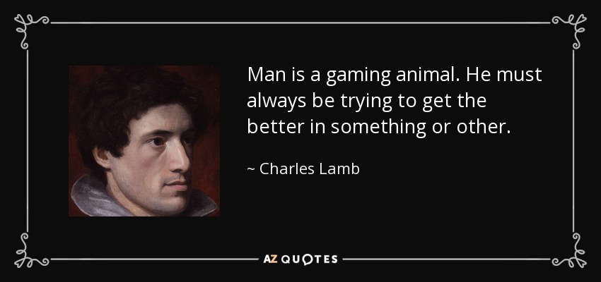 Man is a gaming animal. He must always be trying to get the better in something or other. - Charles Lamb