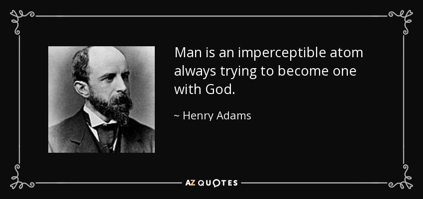 El hombre es un átomo imperceptible que siempre trata de hacerse uno con Dios. - Henry Adams