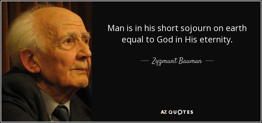 Man is in his short sojourn on earth equal to God in His eternity. - Zygmunt Bauman