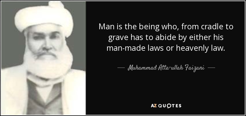 Man is the being who, from cradle to grave has to abide by either his man-made laws or heavenly law. - Muhammad Atta-ullah Faizani