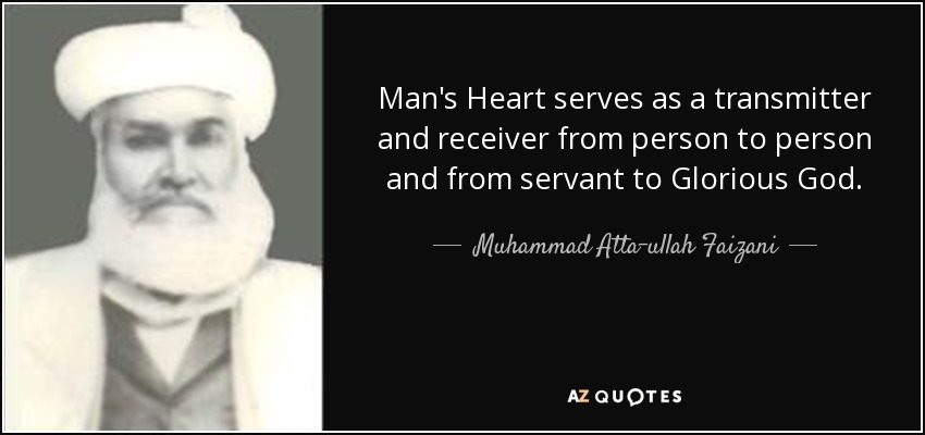 Man's Heart serves as a transmitter and receiver from person to person and from servant to Glorious God. - Muhammad Atta-ullah Faizani