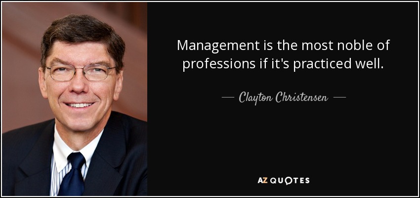 Management is the most noble of professions if it's practiced well. - Clayton Christensen