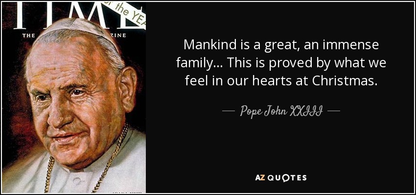 La humanidad es una gran, una inmensa familia... Lo prueba lo que sentimos en nuestros corazones en Navidad. - Papa Juan XXIII