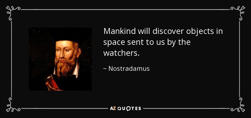 Mankind will discover objects in space sent to us by the watchers. - Nostradamus