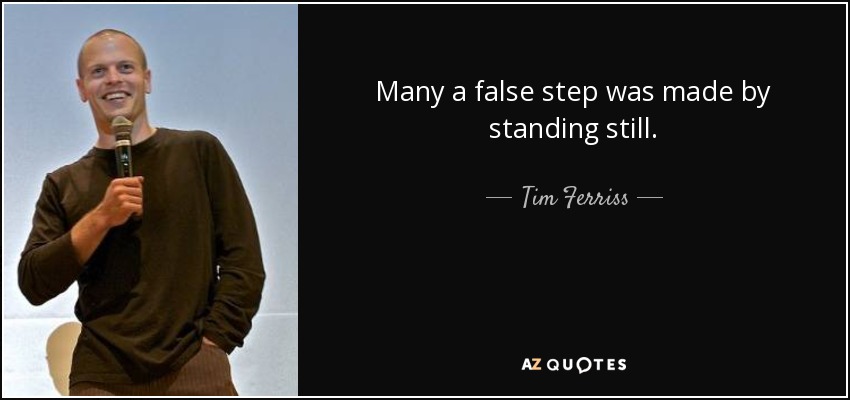 Many a false step was made by standing still. - Tim Ferriss