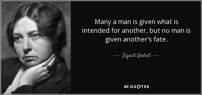 Many a man is given what is intended for another, but no man is given another's fate. - Sigrid Undset