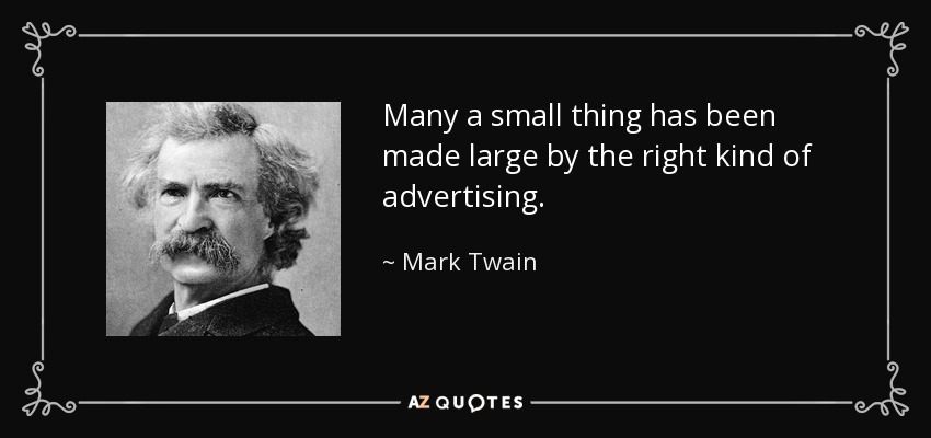 Many a small thing has been made large by the right kind of advertising. - Mark Twain