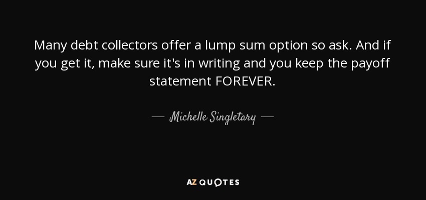 Muchos cobradores ofrecen una opción de pago a tanto alzado, así que pregunta. Y si la obtienes, asegúrate de que sea por escrito y de que guardas la declaración de pago PARA SIEMPRE. - Michelle Singletary