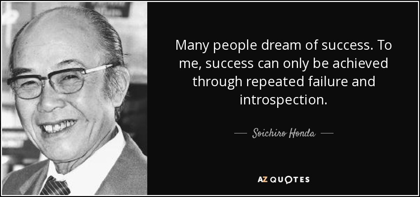 Many people dream of success. To me, success can only be achieved through repeated failure and introspection. - Soichiro Honda