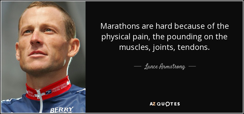 Marathons are hard because of the physical pain, the pounding on the muscles, joints, tendons. - Lance Armstrong