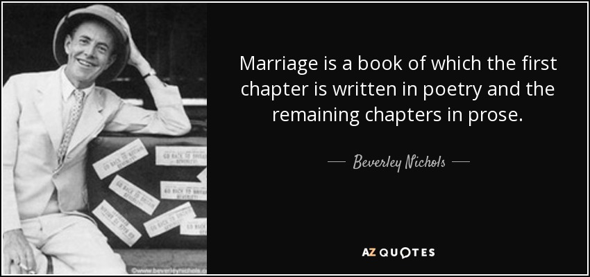 Marriage is a book of which the first chapter is written in poetry and the remaining chapters in prose. - Beverley Nichols