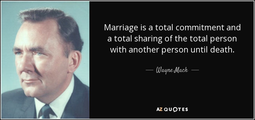 Marriage is a total commitment and a total sharing of the total person with another person until death. - Wayne Mack