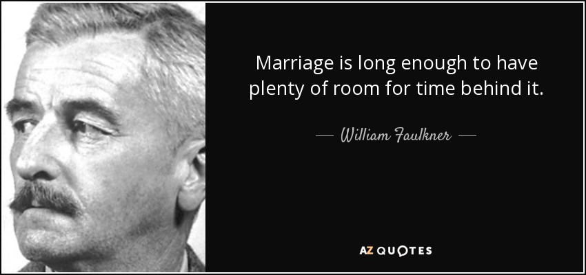 Marriage is long enough to have plenty of room for time behind it. - William Faulkner