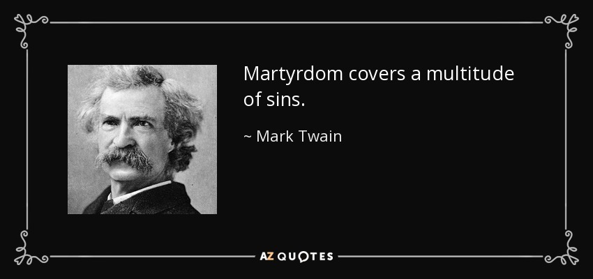 Martyrdom covers a multitude of sins. - Mark Twain