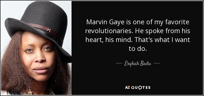 Marvin Gaye is one of my favorite revolutionaries. He spoke from his heart, his mind. That's what I want to do. - Erykah Badu