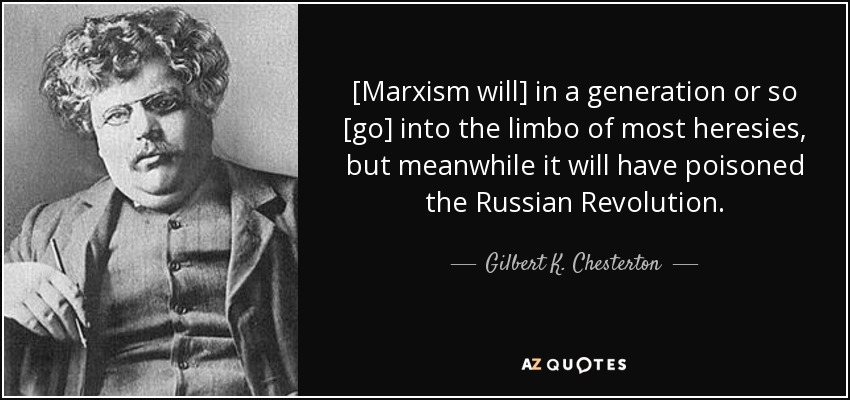 [Dentro de una generación [el marxismo] irá al limbo de la mayoría de las herejías, pero mientras tanto habrá envenenado la Revolución Rusa". - Gilbert K. Chesterton