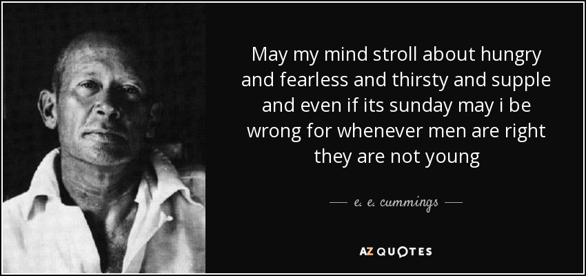 May my mind stroll about hungry and fearless and thirsty and supple and even if its sunday may i be wrong for whenever men are right they are not young - e. e. cummings