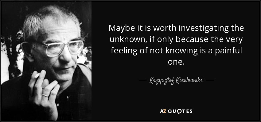 Maybe it is worth investigating the unknown, if only because the very feeling of not knowing is a painful one. - Krzysztof Kieslowski