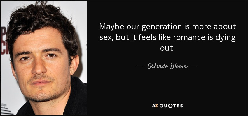 Puede que nuestra generación sea más de sexo, pero parece que el romanticismo se está extinguiendo. - Orlando Bloom