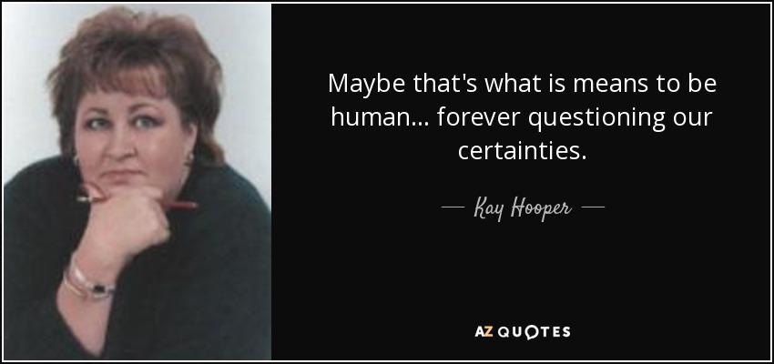 Maybe that's what is means to be human . . . forever questioning our certainties. - Kay Hooper